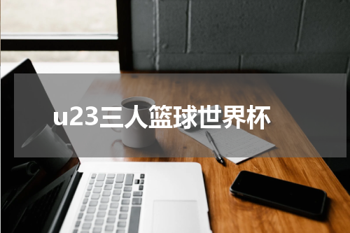 u23三人篮球世界杯