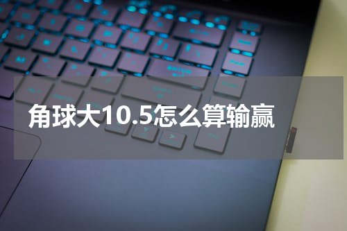 角球大10.5怎么算输赢