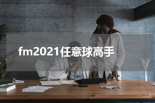 fm2021任意球高手