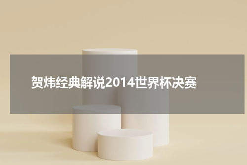 贺炜经典解说2014世界杯决赛