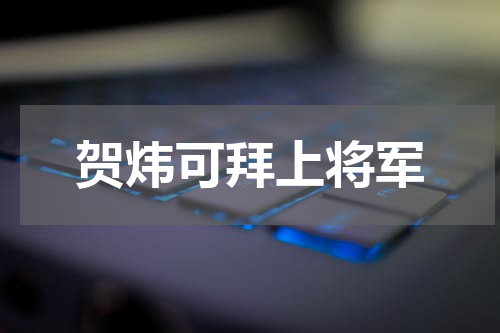 贺炜可拜上将军