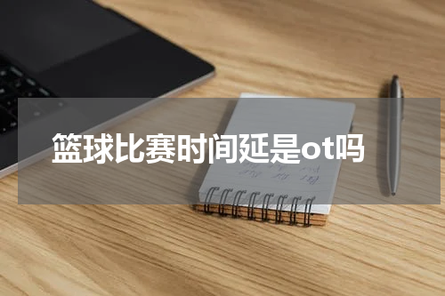 篮球比赛时间延是ot吗
