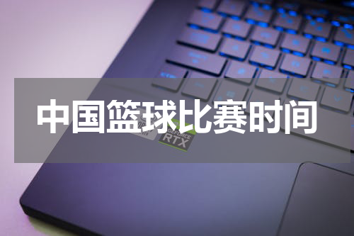 中国篮球比赛时间