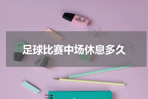 足球比赛中场休息多久