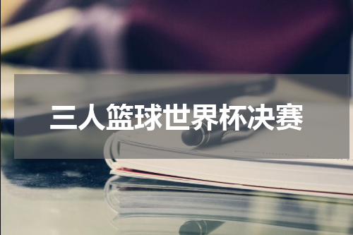三人篮球世界杯决赛