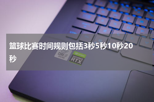 篮球比赛时间规则包括3秒5秒10秒20秒