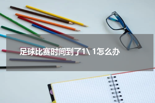 足球比赛时间到了1\ 1怎么办