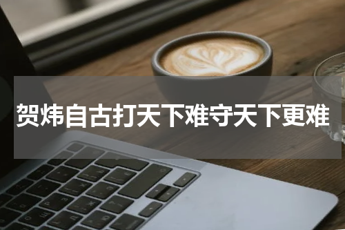 贺炜自古打天下难守天下更难