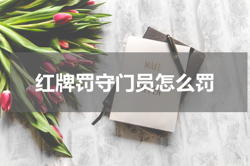 红牌罚守门员怎么罚