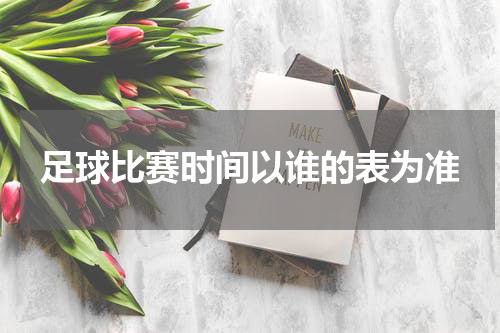 足球比赛时间以谁的表为准