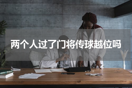 两个人过了门将传球越位吗