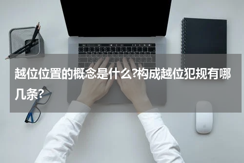 越位位置的概念是什么?构成越位犯规有哪几条?