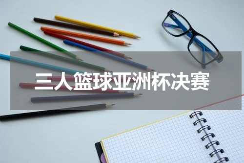 三人篮球亚洲杯决赛