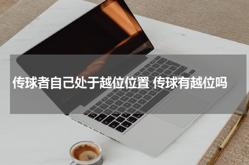 传球者自己处于越位位置 传球有越位吗