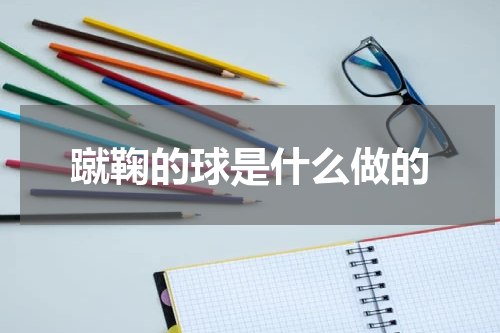 蹴鞠的球是什么做的
