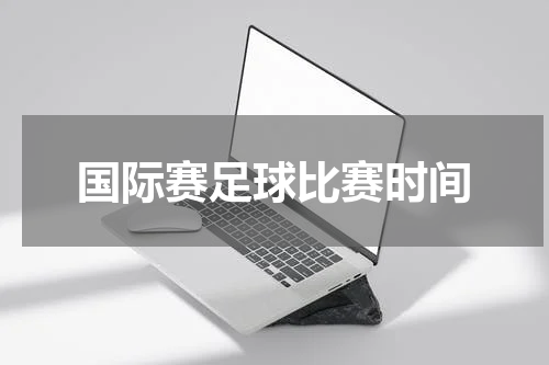 国际赛足球比赛时间