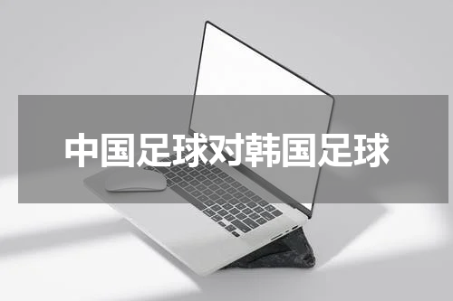 中国足球对韩国足球