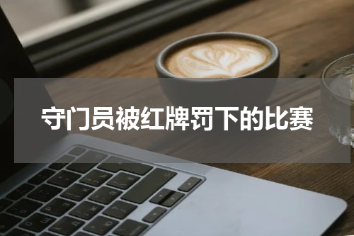 守门员被红牌罚下的比赛