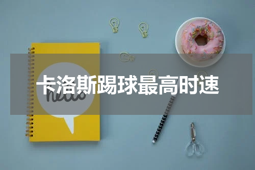 卡洛斯踢球最高时速