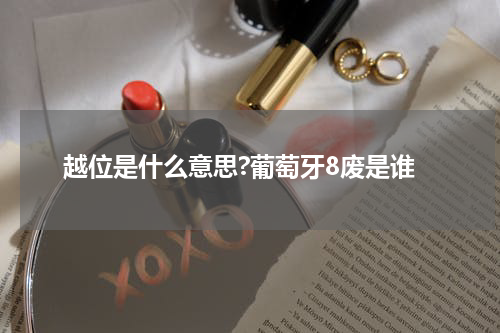 越位是什么意思?葡萄牙8废是谁