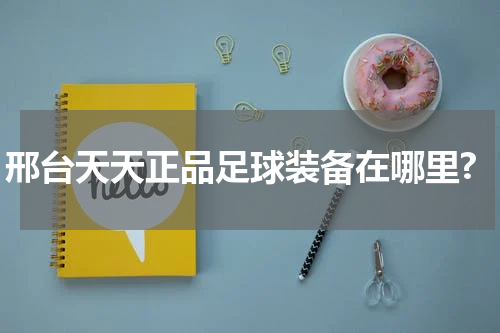 邢台天天正品足球装备在哪里?