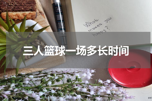 三人篮球一场多长时间