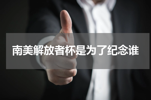 南美解放者杯是为了纪念谁