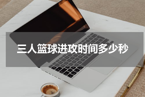 三人篮球进攻时间多少秒
