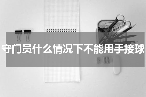守门员什么情况下不能用手接球