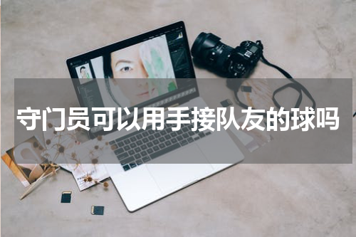 守门员可以用手接队友的球吗