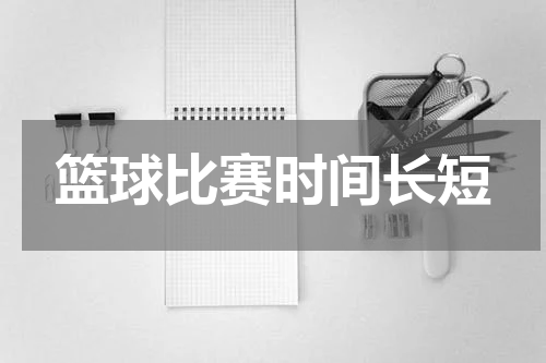 篮球比赛时间长短