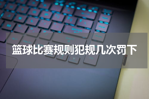 篮球比赛规则犯规几次罚下