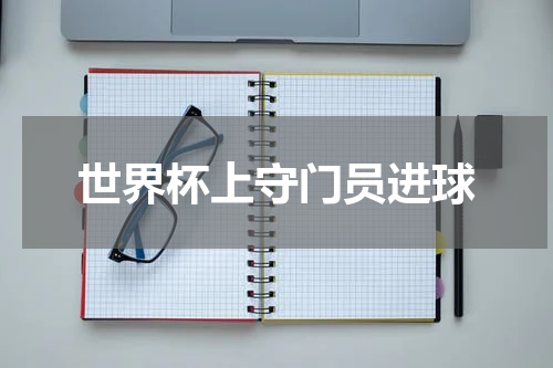 世界杯上守门员进球