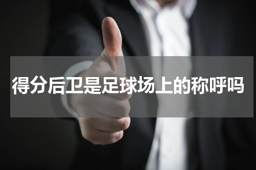 得分后卫是足球场上的称呼吗