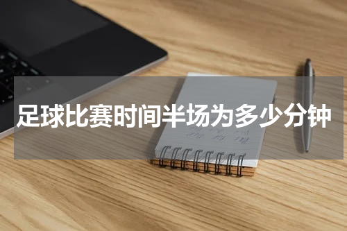 足球比赛时间半场为多少分钟