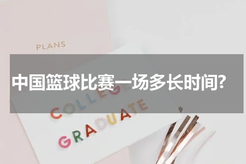 中国篮球比赛一场多长时间?