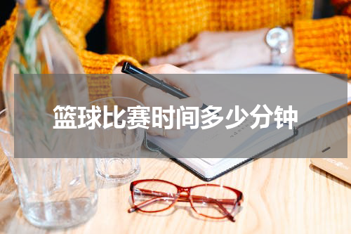 篮球比赛时间多少分钟