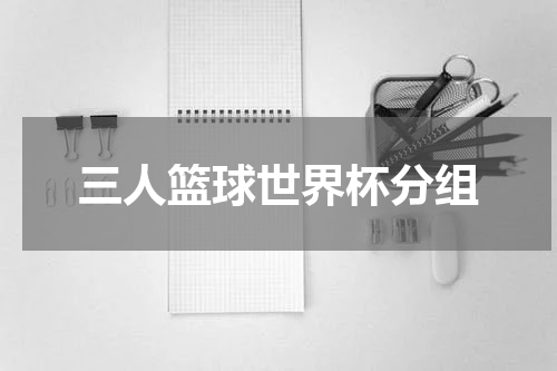 三人篮球世界杯分组