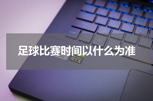 足球比赛时间以什么为准