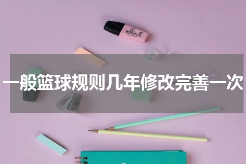 一般篮球规则几年修改完善一次