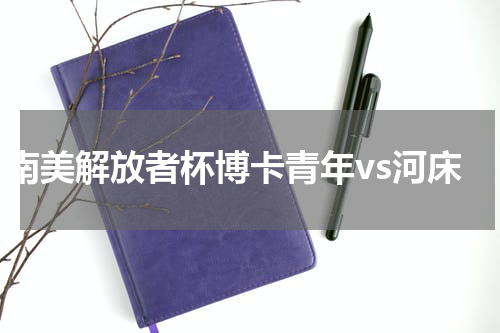 南美解放者杯博卡青年vs河床