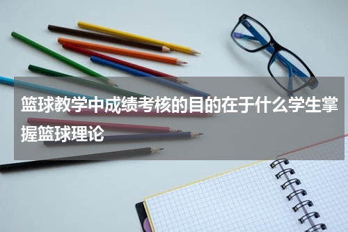 篮球教学中成绩考核的目的在于什么学生掌握篮球理论
