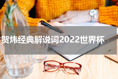 贺炜经典解说词2022世界杯