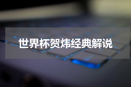 世界杯贺炜经典解说