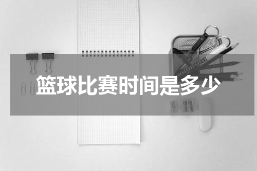 篮球比赛时间是多少