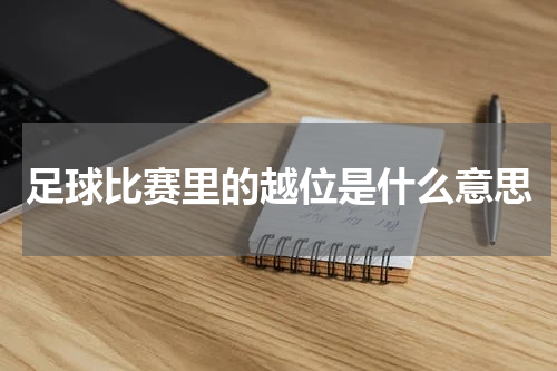 足球比赛里的越位是什么意思