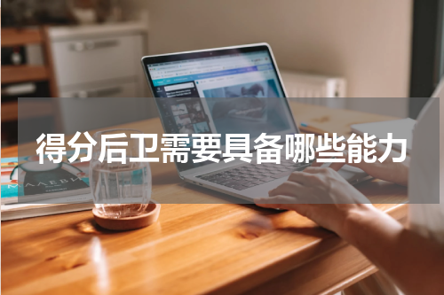 得分后卫需要具备哪些能力
