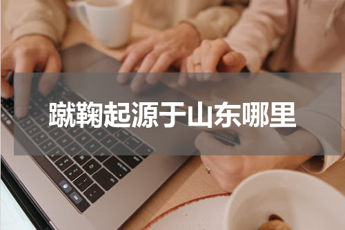蹴鞠起源于山东哪里