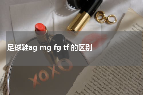 足球鞋ag mg fg tf 的区别