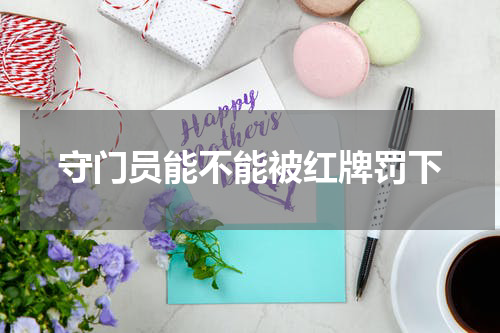 守门员能不能被红牌罚下
